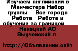 Изучаем английский в Манчестере.Набор группы. - Все города Работа » Работа и обучение за границей   . Ненецкий АО,Выучейский п.